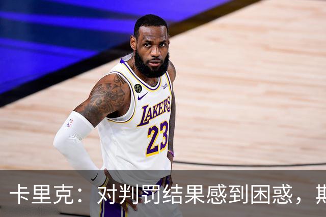 卡里克：对判罚结果感到困惑，期待裁判道歉