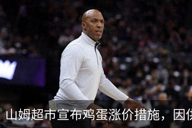 山姆超市宣布鸡蛋涨价措施，因供货紧张调整价格