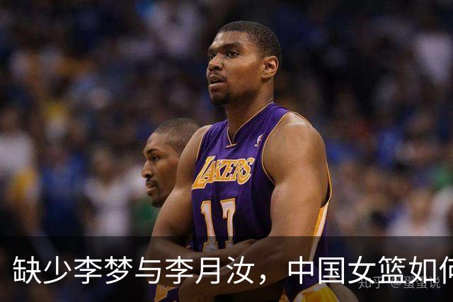 缺少李梦与李月汝，中国女篮如何迎战法国队？